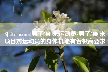 大丰男子5000米运动员-男子5000米项目对运动员的身体机能有着极高要求