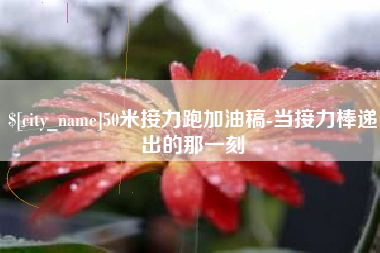 大丰50米接力跑加油稿-当接力棒递出的那一刻