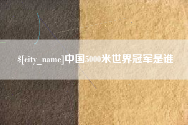 大丰中国5000米世界冠军是谁