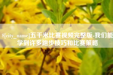 大丰五千米比赛视频完整版-我们能学到许多跑步技巧和比赛策略