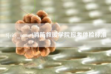 大丰消防救援学院报考体检标准