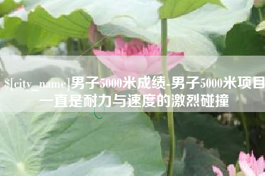 大丰男子5000米成绩-男子5000米项目一直是耐力与速度的激烈碰撞