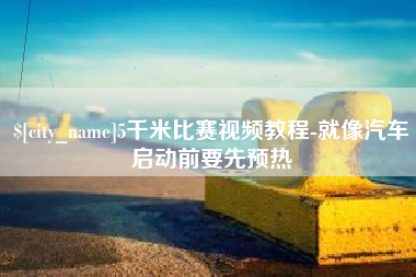 大丰5千米比赛视频教程-就像汽车启动前要先预热