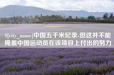 大丰中国五千米纪录-但这并不能掩盖中国运动员在该项目上付出的努力