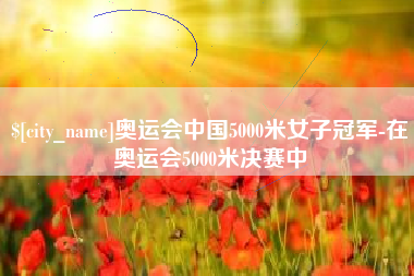 大丰奥运会中国5000米女子冠军-在奥运会5000米决赛中