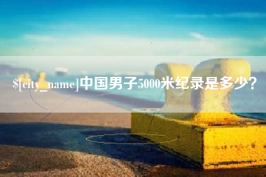 大丰中国男子5000米纪录是多少？