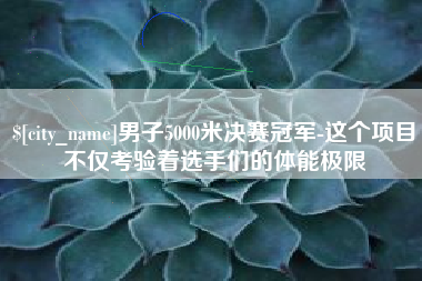 大丰男子5000米决赛冠军-这个项目不仅考验着选手们的体能极限