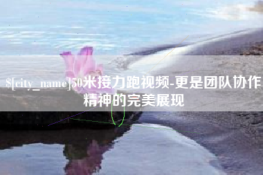 大丰50米接力跑视频-更是团队协作精神的完美展现