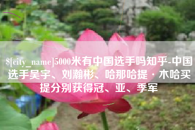大丰5000米有中国选手吗知乎-中国选手吴宇、刘瀚彬、哈那哈提·木哈买提分别获得冠、亚、季军