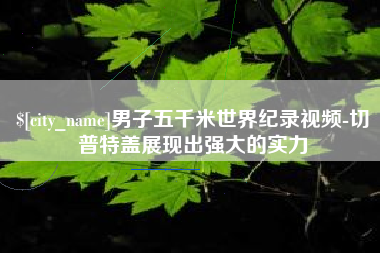 大丰男子五千米世界纪录视频-切普特盖展现出强大的实力