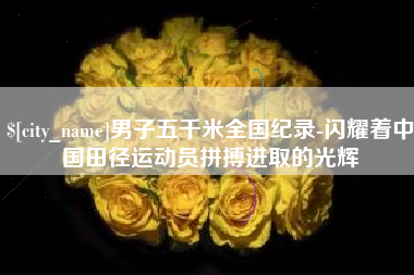 大丰男子五千米全国纪录-闪耀着中国田径运动员拼搏进取的光辉