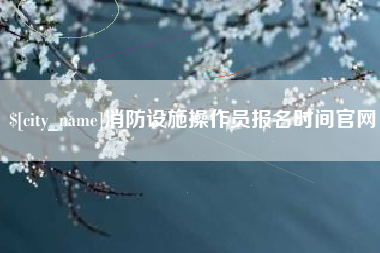 大丰消防设施操作员报名时间官网
