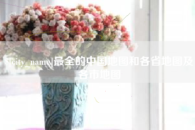 大丰最全的中国地图和各省地图及各市地图
