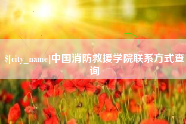 大丰中国消防救援学院联系方式查询