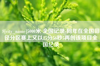 大丰5000米 全国记录-同年在全国田径分区赛上又以25分56秒5再创该项目全国纪录