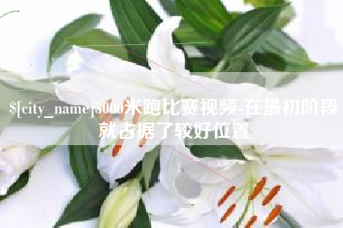 大丰5000米跑比赛视频-在最初阶段就占据了较好位置