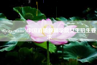 大丰中国消防救援学院女生招生要求