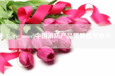 大丰中国消防产品质量信息查询