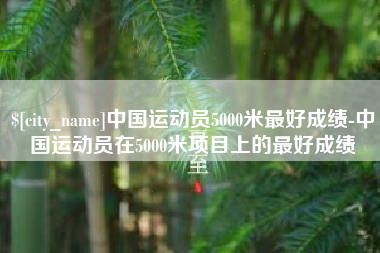 大丰中国运动员5000米最好成绩-中国运动员在5000米项目上的最好成绩