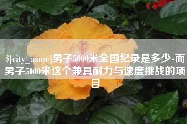 大丰男子5000米全国纪录是多少-而男子5000米这个兼具耐力与速度挑战的项目