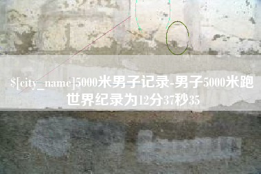 大丰5000米男子记录-男子5000米跑世界纪录为12分37秒35