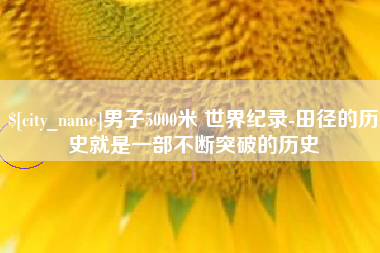 大丰男子5000米 世界纪录-田径的历史就是一部不断突破的历史