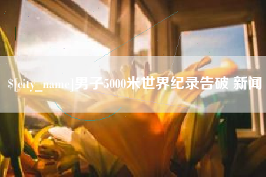 大丰男子5000米世界纪录告破 新闻