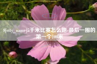 大丰5千米比赛怎么跑-最后一圈的第一个100米