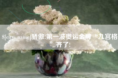 大丰骄傲!第一波奥运金牌“九宫格”齐了!