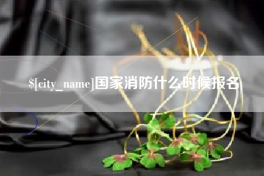 大丰国家消防什么时候报名