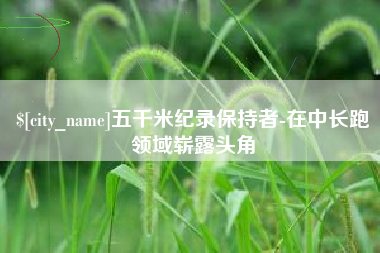 大丰五千米纪录保持者-在中长跑领域崭露头角