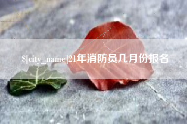 大丰21年消防员几月份报名