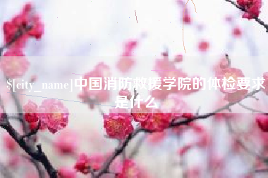 大丰中国消防救援学院的体检要求是什么
