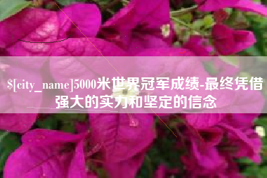大丰5000米世界冠军成绩-最终凭借强大的实力和坚定的信念