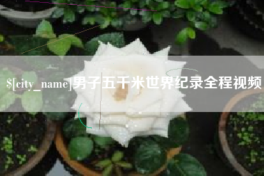 大丰男子五千米世界纪录全程视频