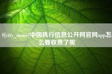 大丰中国执行信息公开网官网app怎么要收费了呢