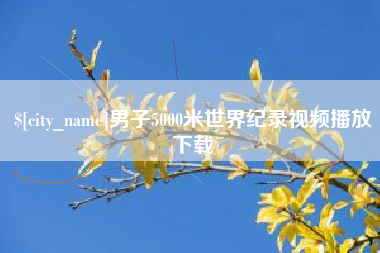大丰男子5000米世界纪录视频播放下载