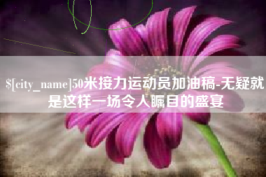 大丰50米接力运动员加油稿-无疑就是这样一场令人瞩目的盛宴