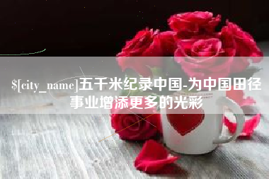 大丰五千米纪录中国-为中国田径事业增添更多的光彩