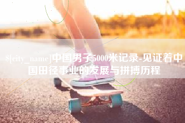 大丰中国男子5000米记录-见证着中国田径事业的发展与拼搏历程