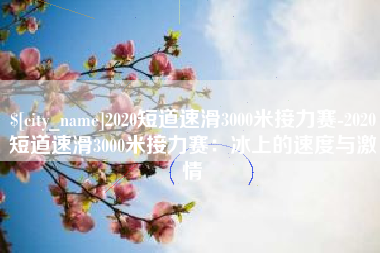 大丰2020短道速滑3000米接力赛-2020短道速滑3000米接力赛：冰上的速度与激情