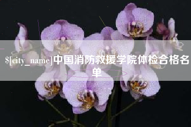 大丰中国消防救援学院体检合格名单