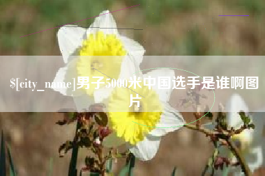 大丰男子5000米中国选手是谁啊图片