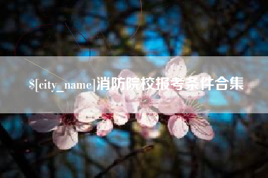 大丰消防院校报考条件合集